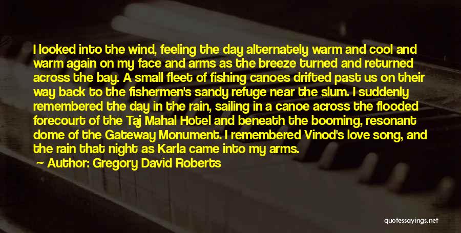 Gregory David Roberts Quotes: I Looked Into The Wind, Feeling The Day Alternately Warm And Cool And Warm Again On My Face And Arms