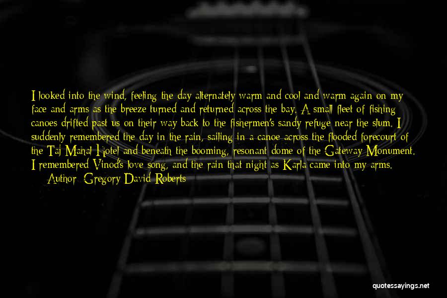 Gregory David Roberts Quotes: I Looked Into The Wind, Feeling The Day Alternately Warm And Cool And Warm Again On My Face And Arms