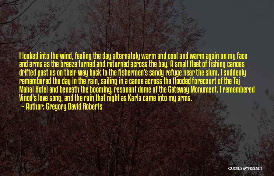 Gregory David Roberts Quotes: I Looked Into The Wind, Feeling The Day Alternately Warm And Cool And Warm Again On My Face And Arms