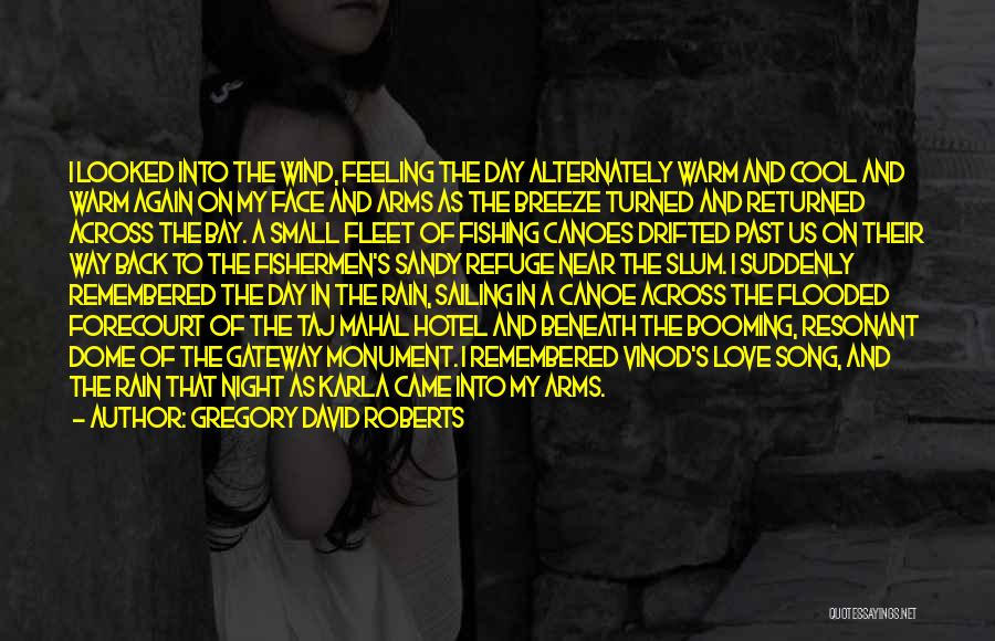 Gregory David Roberts Quotes: I Looked Into The Wind, Feeling The Day Alternately Warm And Cool And Warm Again On My Face And Arms