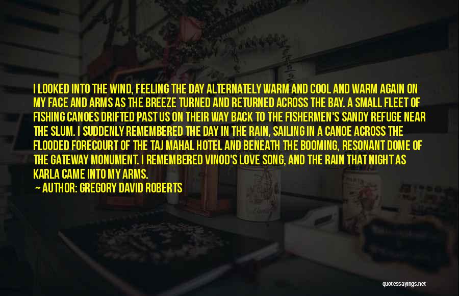 Gregory David Roberts Quotes: I Looked Into The Wind, Feeling The Day Alternately Warm And Cool And Warm Again On My Face And Arms