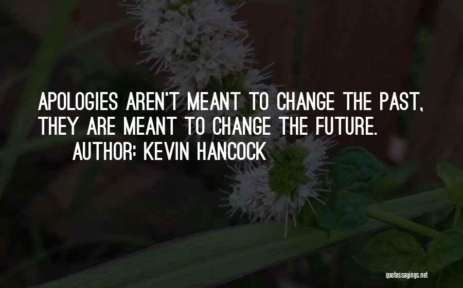 Kevin Hancock Quotes: Apologies Aren't Meant To Change The Past, They Are Meant To Change The Future.