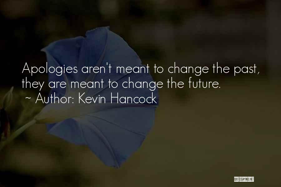 Kevin Hancock Quotes: Apologies Aren't Meant To Change The Past, They Are Meant To Change The Future.