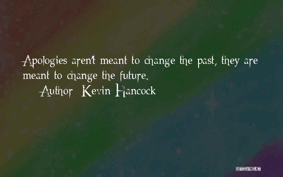 Kevin Hancock Quotes: Apologies Aren't Meant To Change The Past, They Are Meant To Change The Future.