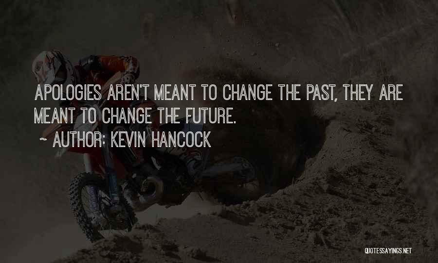 Kevin Hancock Quotes: Apologies Aren't Meant To Change The Past, They Are Meant To Change The Future.