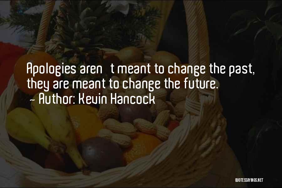 Kevin Hancock Quotes: Apologies Aren't Meant To Change The Past, They Are Meant To Change The Future.