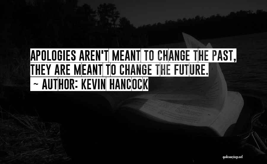 Kevin Hancock Quotes: Apologies Aren't Meant To Change The Past, They Are Meant To Change The Future.