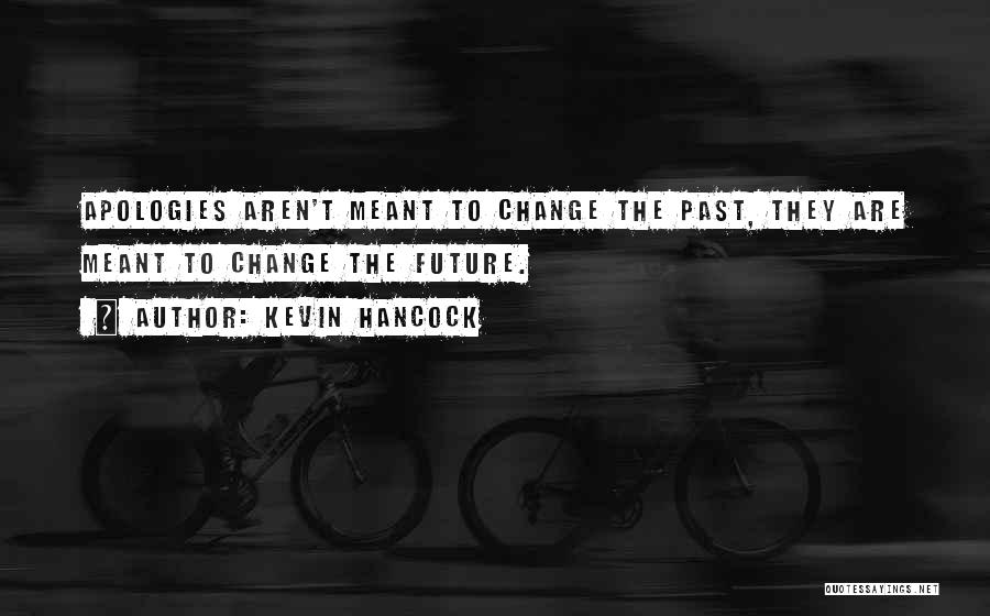 Kevin Hancock Quotes: Apologies Aren't Meant To Change The Past, They Are Meant To Change The Future.