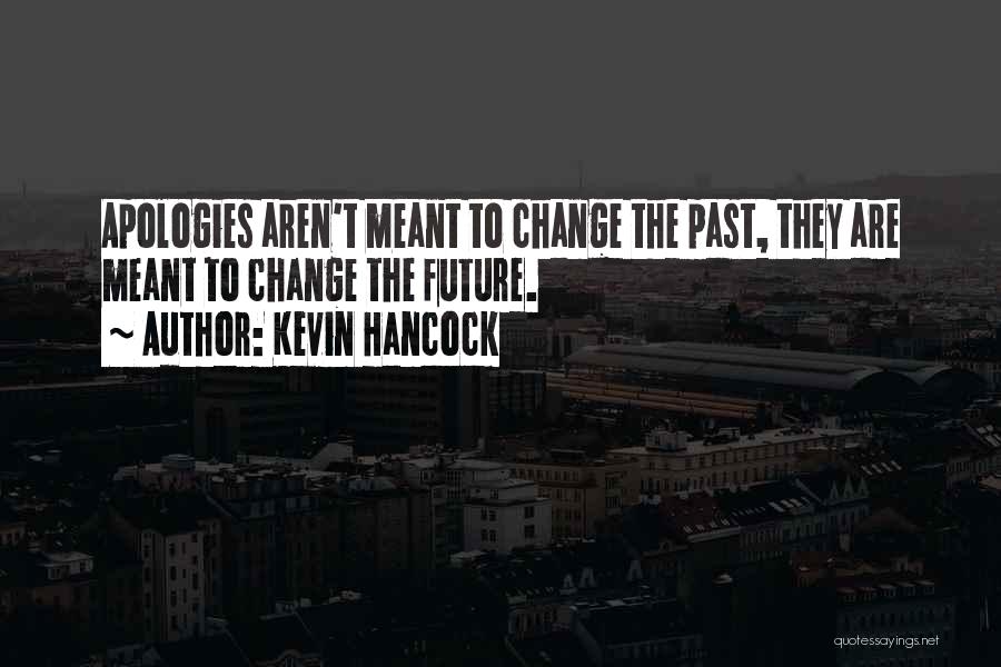 Kevin Hancock Quotes: Apologies Aren't Meant To Change The Past, They Are Meant To Change The Future.