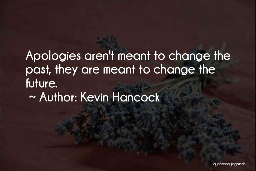 Kevin Hancock Quotes: Apologies Aren't Meant To Change The Past, They Are Meant To Change The Future.