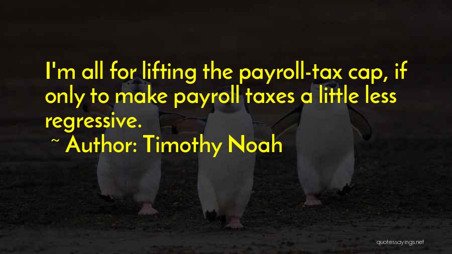 Timothy Noah Quotes: I'm All For Lifting The Payroll-tax Cap, If Only To Make Payroll Taxes A Little Less Regressive.