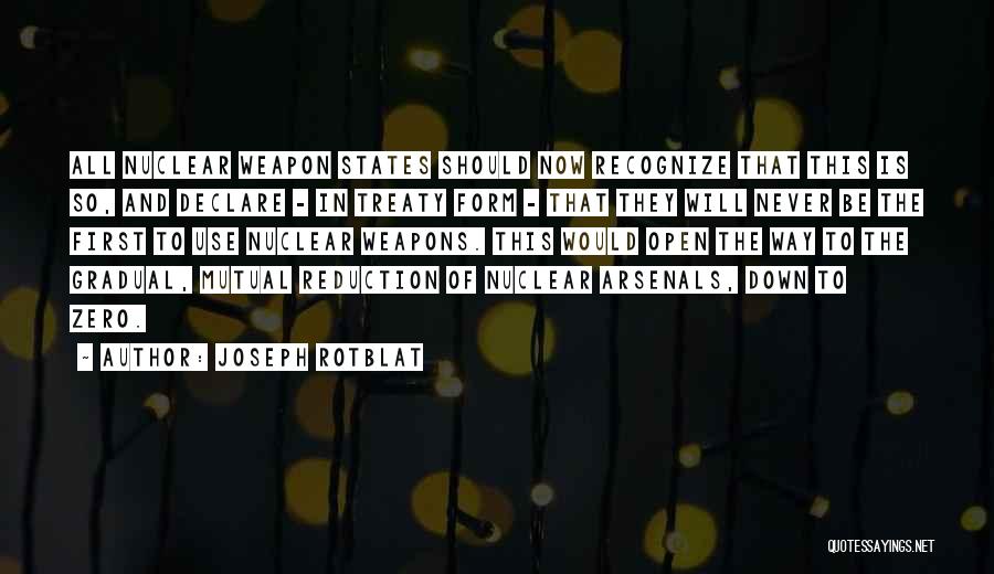 Joseph Rotblat Quotes: All Nuclear Weapon States Should Now Recognize That This Is So, And Declare - In Treaty Form - That They