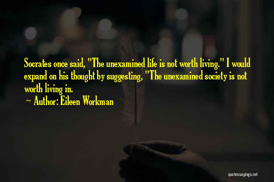 Eileen Workman Quotes: Socrates Once Said, The Unexamined Life Is Not Worth Living. I Would Expand On His Thought By Suggesting, The Unexamined