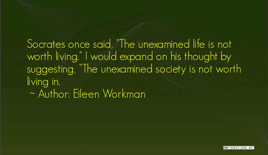 Eileen Workman Quotes: Socrates Once Said, The Unexamined Life Is Not Worth Living. I Would Expand On His Thought By Suggesting, The Unexamined