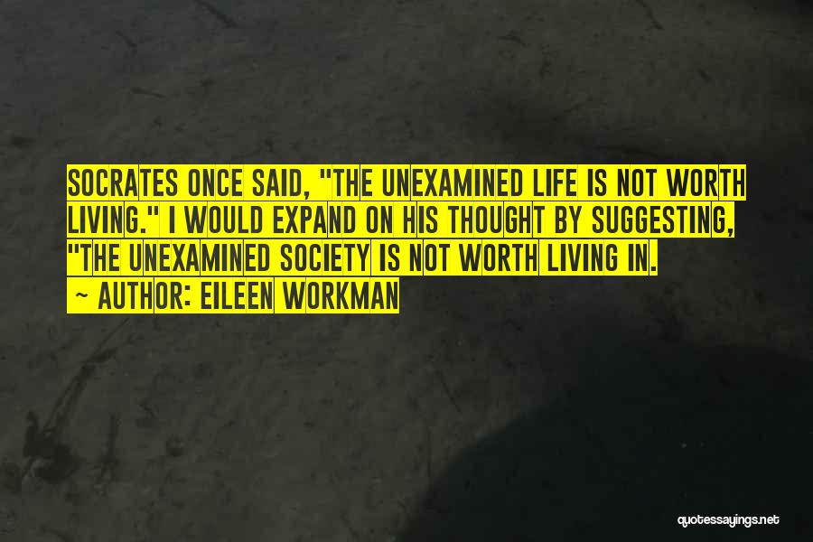 Eileen Workman Quotes: Socrates Once Said, The Unexamined Life Is Not Worth Living. I Would Expand On His Thought By Suggesting, The Unexamined