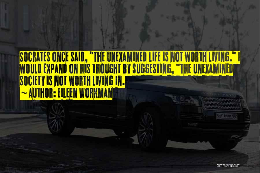 Eileen Workman Quotes: Socrates Once Said, The Unexamined Life Is Not Worth Living. I Would Expand On His Thought By Suggesting, The Unexamined