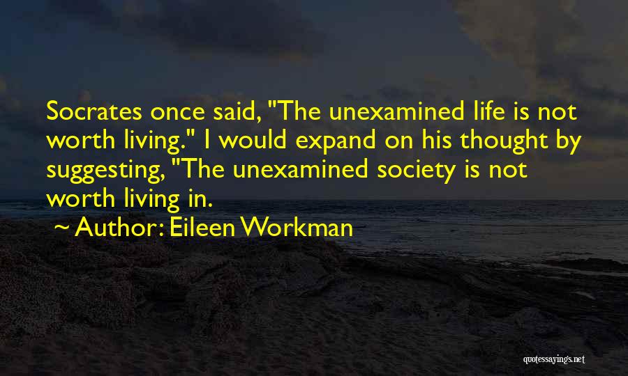 Eileen Workman Quotes: Socrates Once Said, The Unexamined Life Is Not Worth Living. I Would Expand On His Thought By Suggesting, The Unexamined