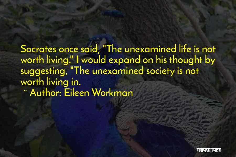 Eileen Workman Quotes: Socrates Once Said, The Unexamined Life Is Not Worth Living. I Would Expand On His Thought By Suggesting, The Unexamined