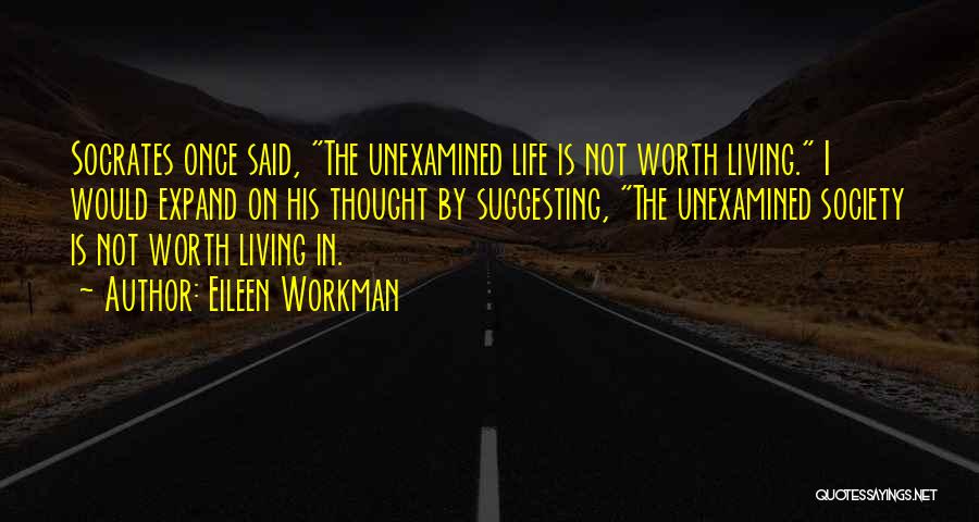 Eileen Workman Quotes: Socrates Once Said, The Unexamined Life Is Not Worth Living. I Would Expand On His Thought By Suggesting, The Unexamined