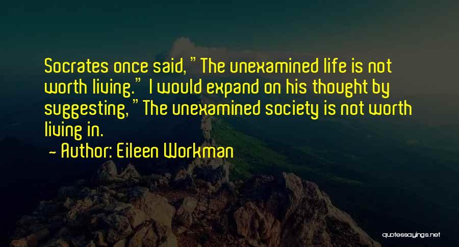 Eileen Workman Quotes: Socrates Once Said, The Unexamined Life Is Not Worth Living. I Would Expand On His Thought By Suggesting, The Unexamined