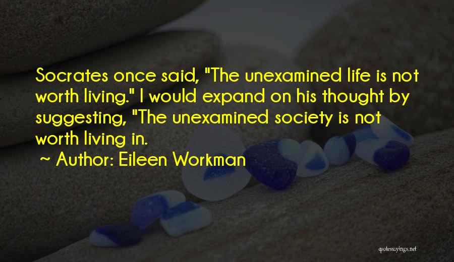 Eileen Workman Quotes: Socrates Once Said, The Unexamined Life Is Not Worth Living. I Would Expand On His Thought By Suggesting, The Unexamined