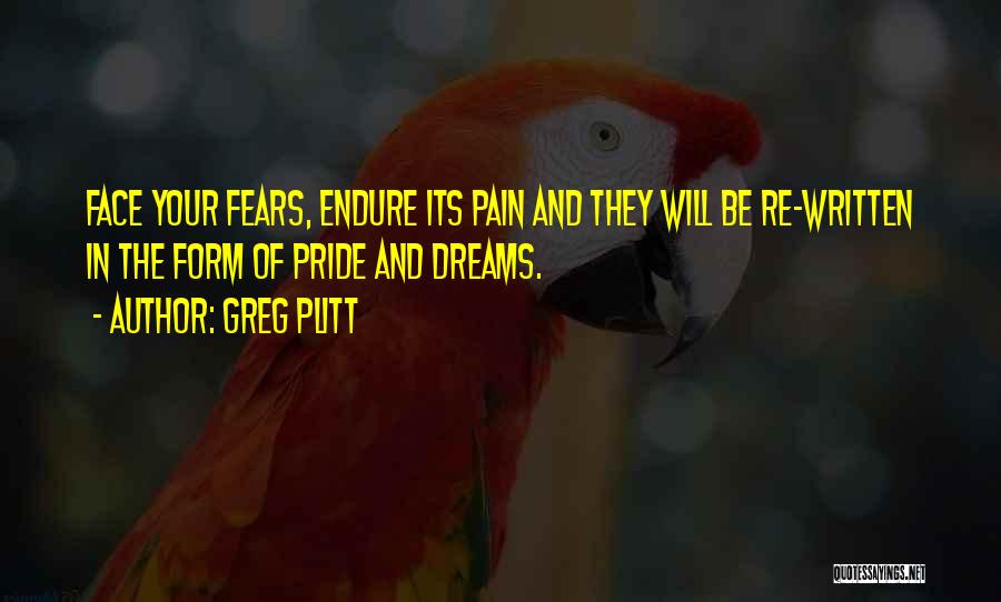 Greg Plitt Quotes: Face Your Fears, Endure Its Pain And They Will Be Re-written In The Form Of Pride And Dreams.