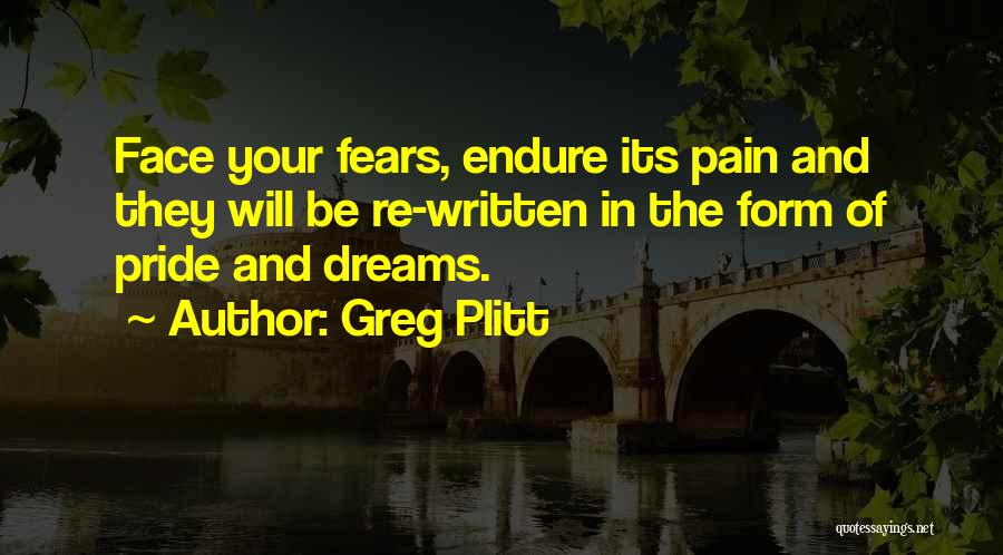 Greg Plitt Quotes: Face Your Fears, Endure Its Pain And They Will Be Re-written In The Form Of Pride And Dreams.