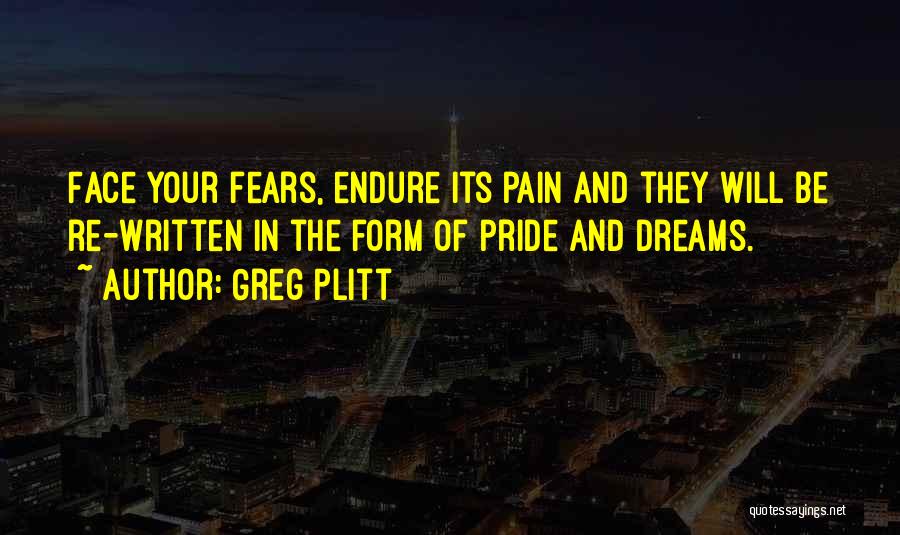 Greg Plitt Quotes: Face Your Fears, Endure Its Pain And They Will Be Re-written In The Form Of Pride And Dreams.