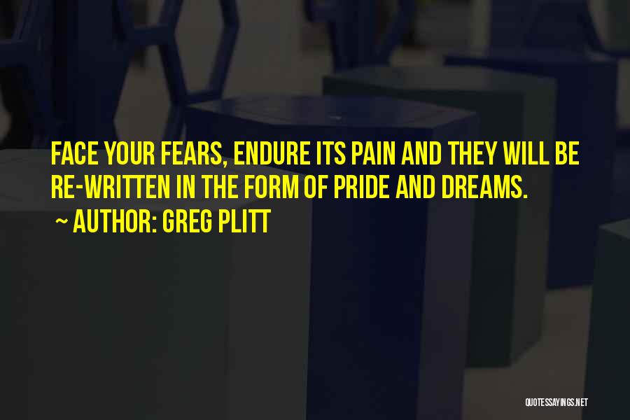 Greg Plitt Quotes: Face Your Fears, Endure Its Pain And They Will Be Re-written In The Form Of Pride And Dreams.