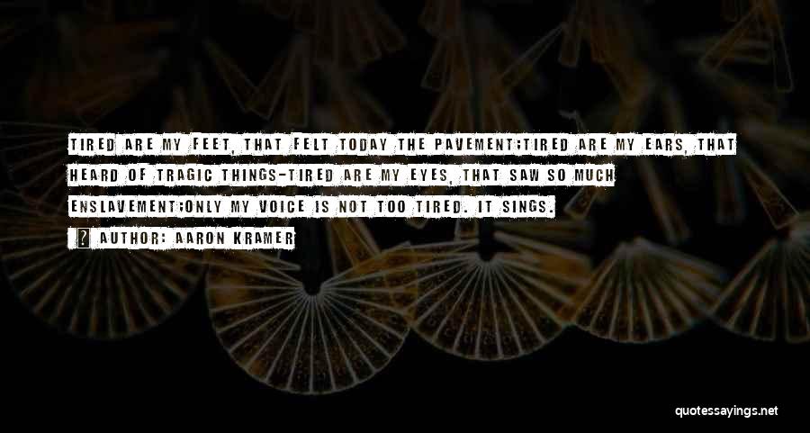 Aaron Kramer Quotes: Tired Are My Feet, That Felt Today The Pavement;tired Are My Ears, That Heard Of Tragic Things-tired Are My Eyes,