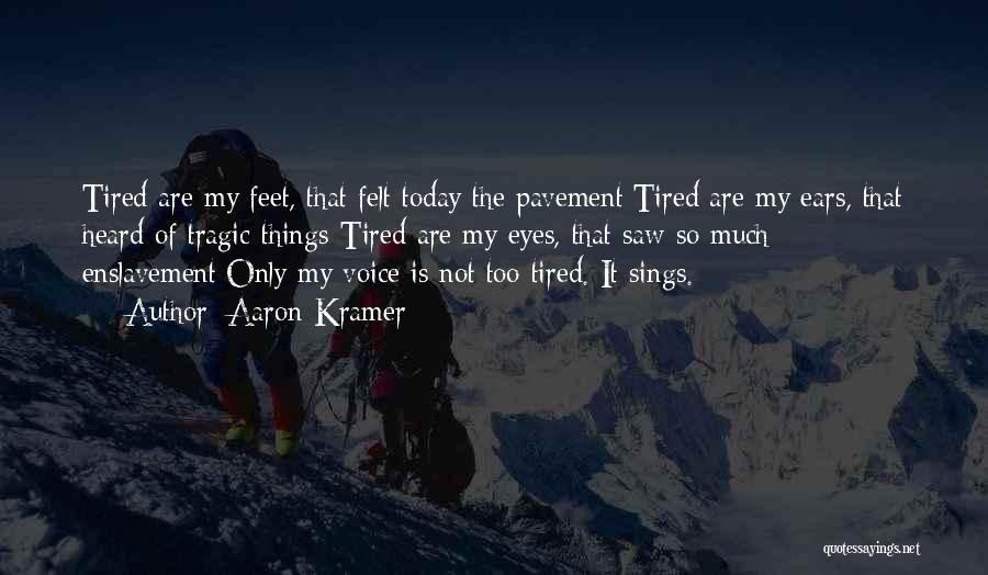 Aaron Kramer Quotes: Tired Are My Feet, That Felt Today The Pavement;tired Are My Ears, That Heard Of Tragic Things-tired Are My Eyes,