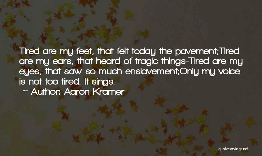 Aaron Kramer Quotes: Tired Are My Feet, That Felt Today The Pavement;tired Are My Ears, That Heard Of Tragic Things-tired Are My Eyes,