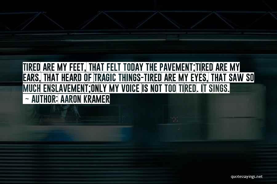 Aaron Kramer Quotes: Tired Are My Feet, That Felt Today The Pavement;tired Are My Ears, That Heard Of Tragic Things-tired Are My Eyes,