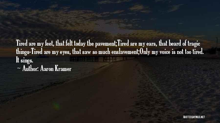 Aaron Kramer Quotes: Tired Are My Feet, That Felt Today The Pavement;tired Are My Ears, That Heard Of Tragic Things-tired Are My Eyes,