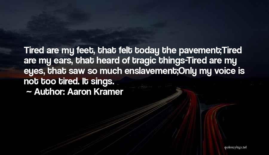 Aaron Kramer Quotes: Tired Are My Feet, That Felt Today The Pavement;tired Are My Ears, That Heard Of Tragic Things-tired Are My Eyes,