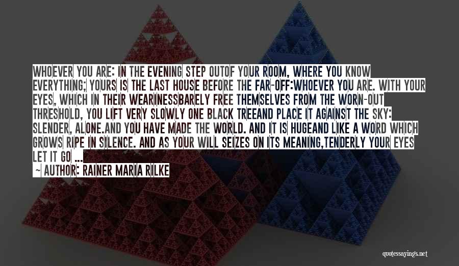 Rainer Maria Rilke Quotes: Whoever You Are: In The Evening Step Outof Your Room, Where You Know Everything; Yours Is The Last House Before