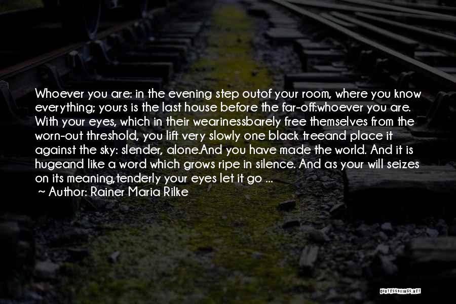 Rainer Maria Rilke Quotes: Whoever You Are: In The Evening Step Outof Your Room, Where You Know Everything; Yours Is The Last House Before