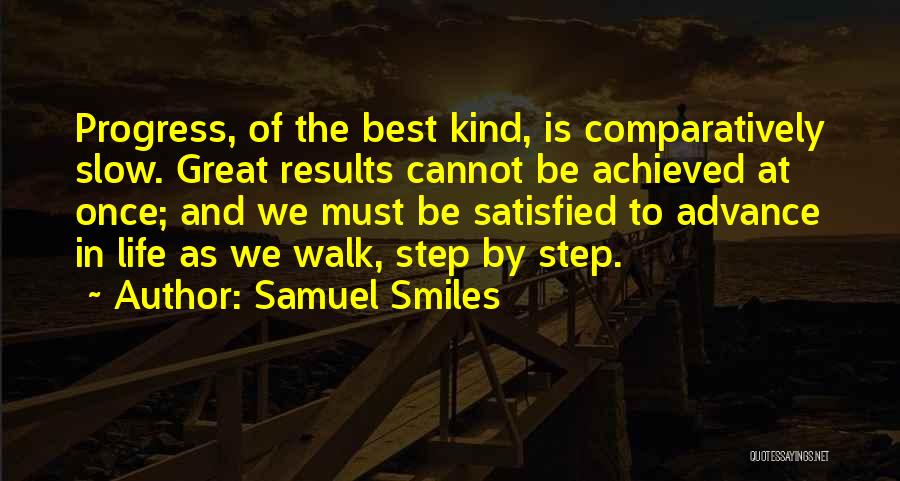 Samuel Smiles Quotes: Progress, Of The Best Kind, Is Comparatively Slow. Great Results Cannot Be Achieved At Once; And We Must Be Satisfied