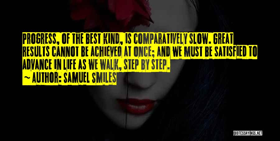 Samuel Smiles Quotes: Progress, Of The Best Kind, Is Comparatively Slow. Great Results Cannot Be Achieved At Once; And We Must Be Satisfied