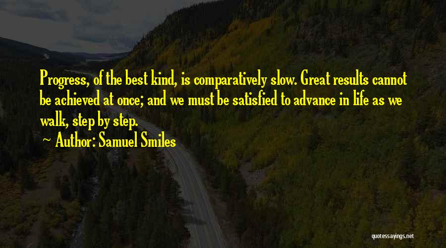 Samuel Smiles Quotes: Progress, Of The Best Kind, Is Comparatively Slow. Great Results Cannot Be Achieved At Once; And We Must Be Satisfied