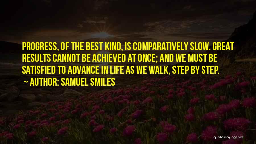 Samuel Smiles Quotes: Progress, Of The Best Kind, Is Comparatively Slow. Great Results Cannot Be Achieved At Once; And We Must Be Satisfied