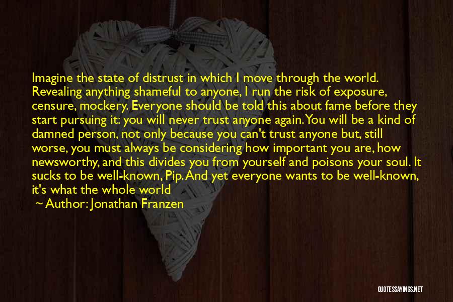 Jonathan Franzen Quotes: Imagine The State Of Distrust In Which I Move Through The World. Revealing Anything Shameful To Anyone, I Run The