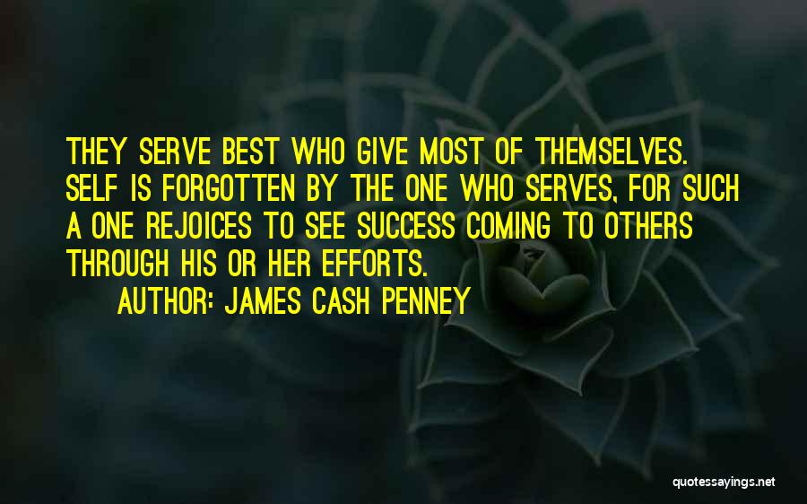 James Cash Penney Quotes: They Serve Best Who Give Most Of Themselves. Self Is Forgotten By The One Who Serves, For Such A One