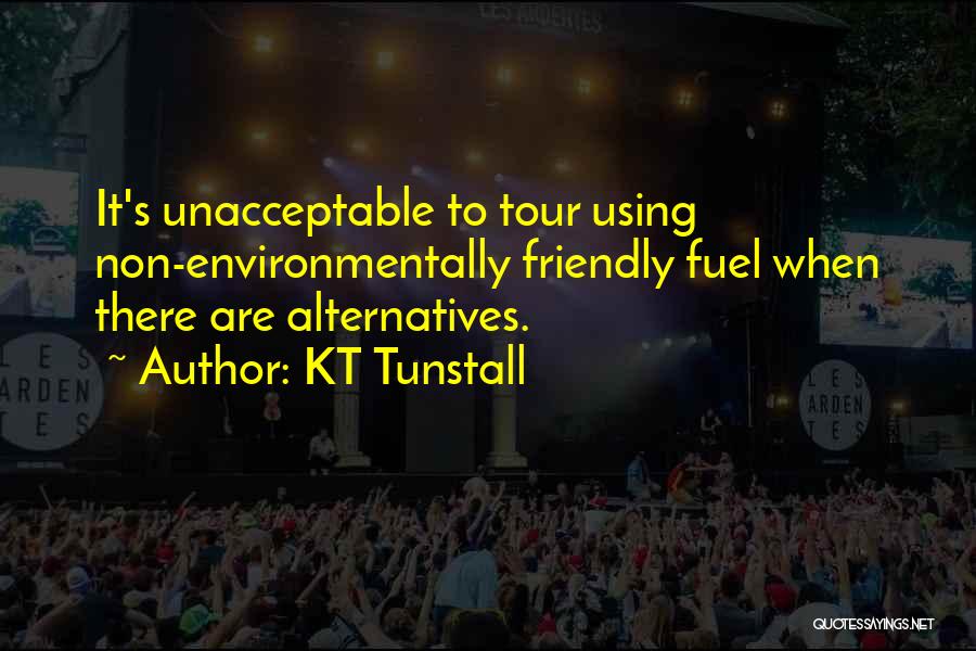 KT Tunstall Quotes: It's Unacceptable To Tour Using Non-environmentally Friendly Fuel When There Are Alternatives.