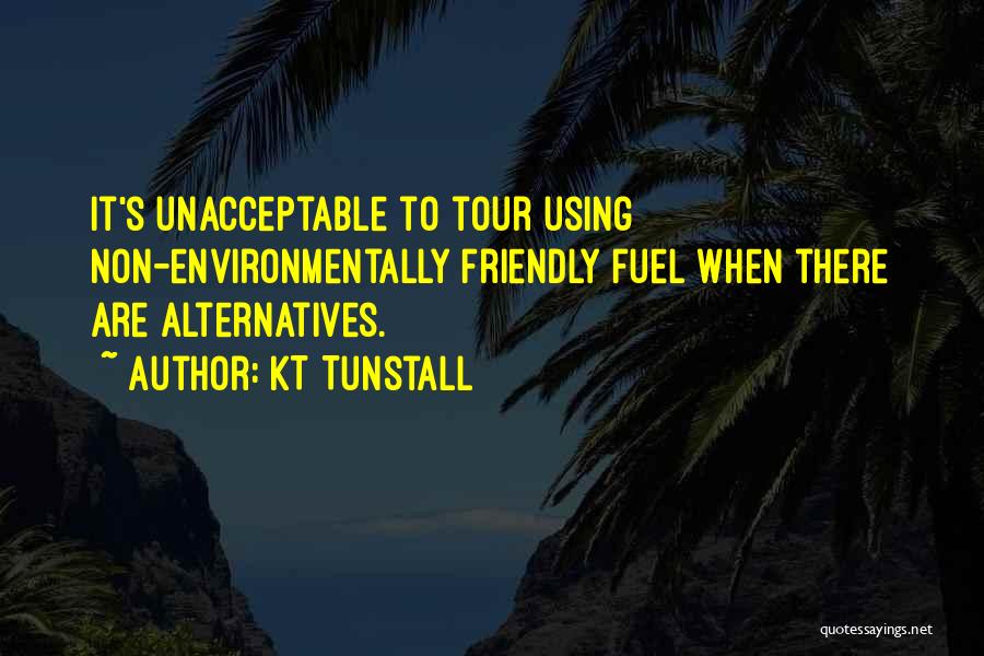 KT Tunstall Quotes: It's Unacceptable To Tour Using Non-environmentally Friendly Fuel When There Are Alternatives.