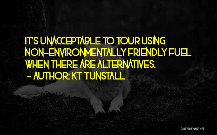 KT Tunstall Quotes: It's Unacceptable To Tour Using Non-environmentally Friendly Fuel When There Are Alternatives.