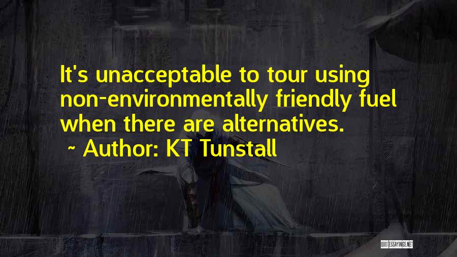 KT Tunstall Quotes: It's Unacceptable To Tour Using Non-environmentally Friendly Fuel When There Are Alternatives.