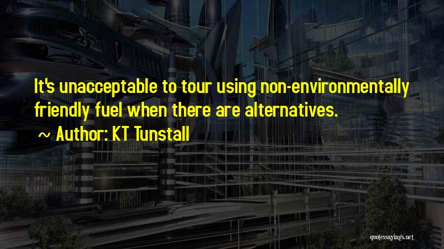 KT Tunstall Quotes: It's Unacceptable To Tour Using Non-environmentally Friendly Fuel When There Are Alternatives.