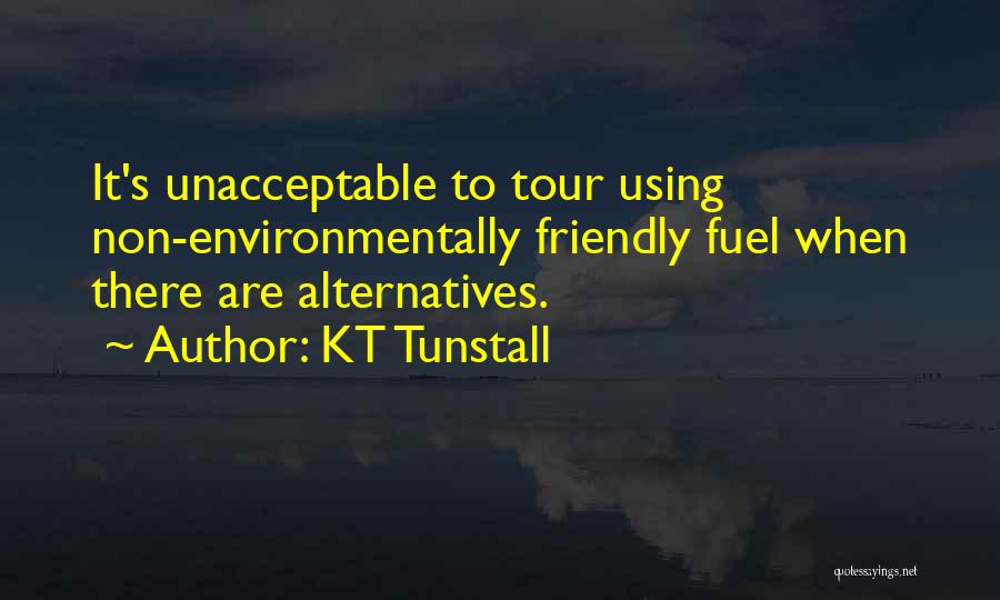 KT Tunstall Quotes: It's Unacceptable To Tour Using Non-environmentally Friendly Fuel When There Are Alternatives.