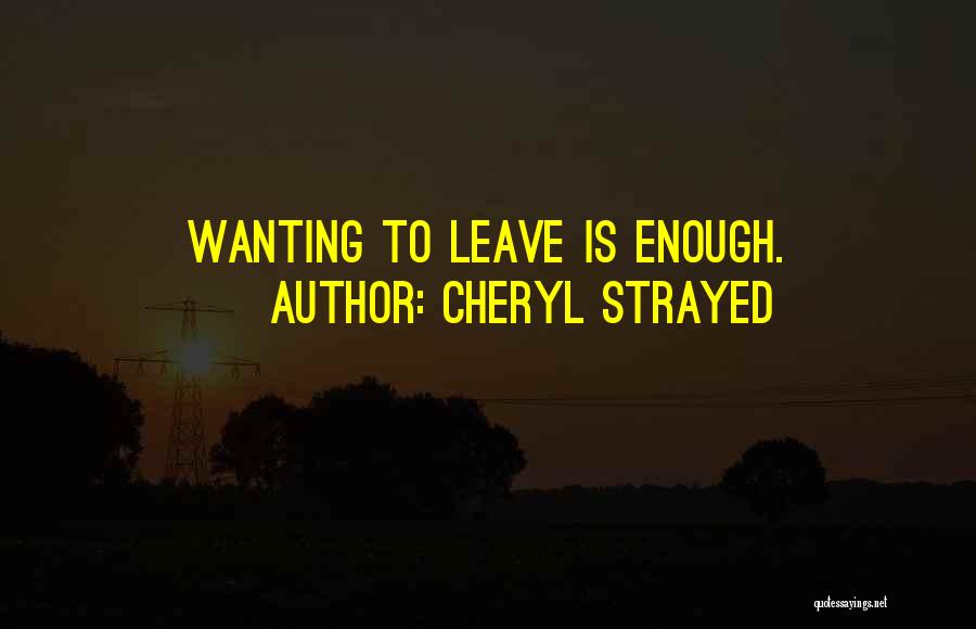 Cheryl Strayed Quotes: Wanting To Leave Is Enough.